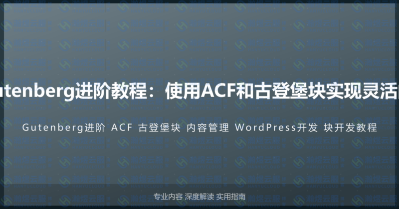WordPress Gutenberg进阶教程：使用ACF和古登堡块实现灵活的内容管理系统-瀚煜云服