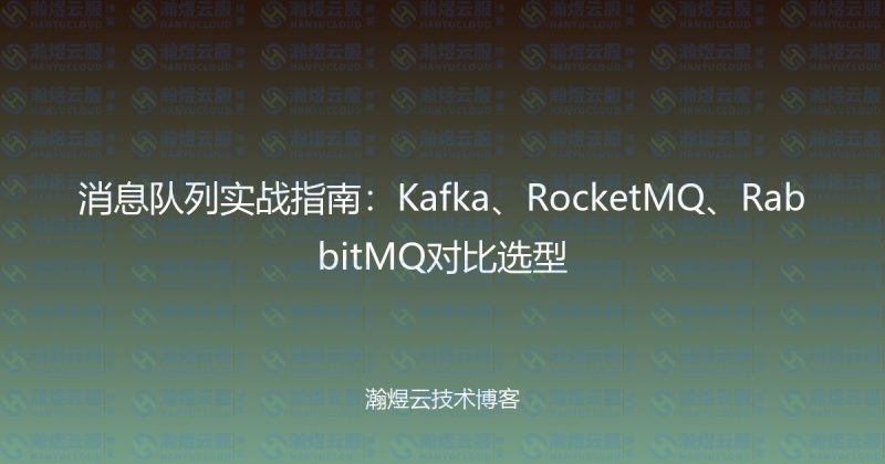 消息队列实战指南：Kafka、RocketMQ、RabbitMQ对比选型-瀚煜云服