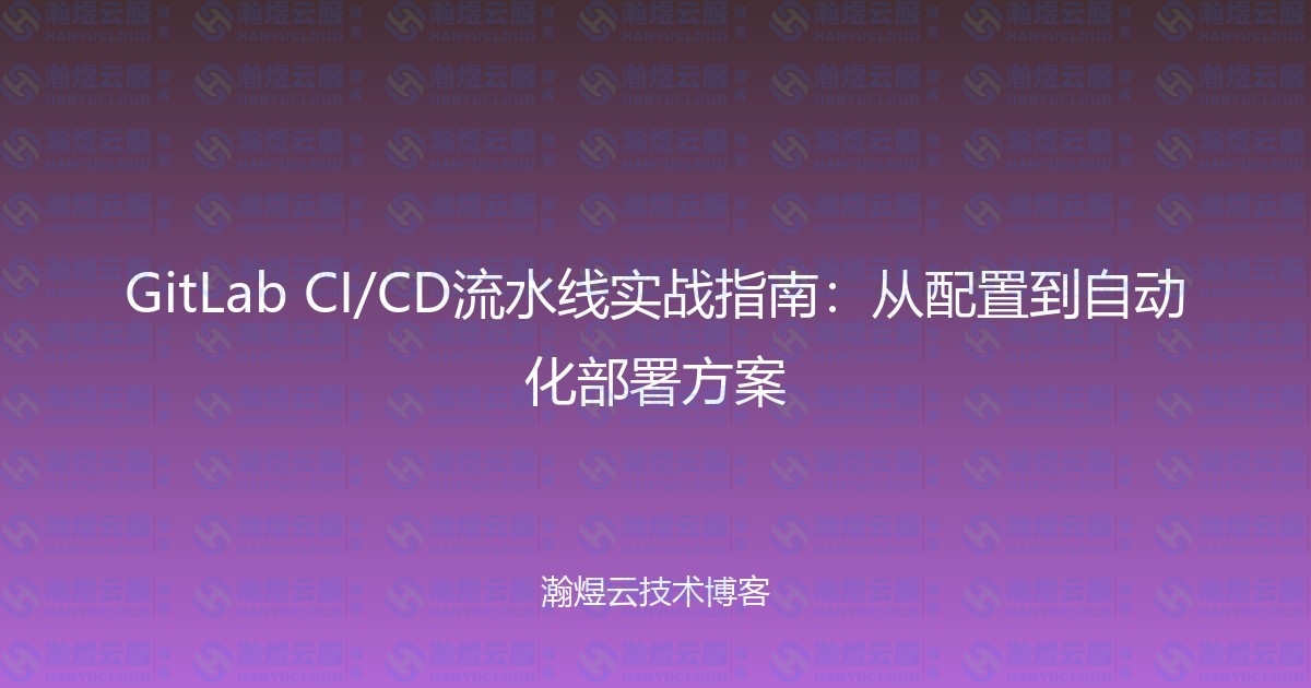 GitLab CI/CD流水线实战指南：从配置到自动化部署方案-瀚煜云服