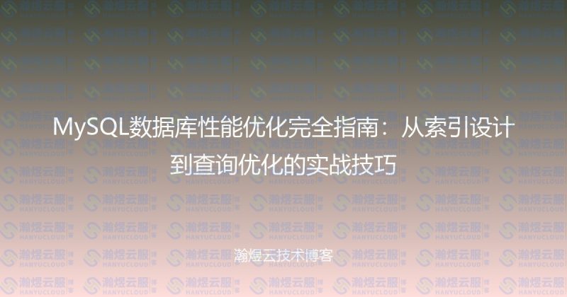 MySQL数据库性能优化完全指南：从索引设计到查询优化的实战技巧-瀚煜云服