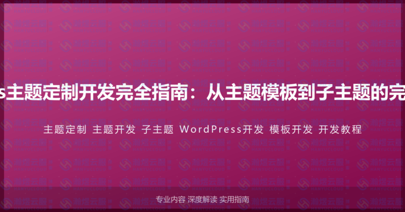 WordPress主题定制开发完全指南：从主题模板到子主题的完整开发流程-瀚煜云服