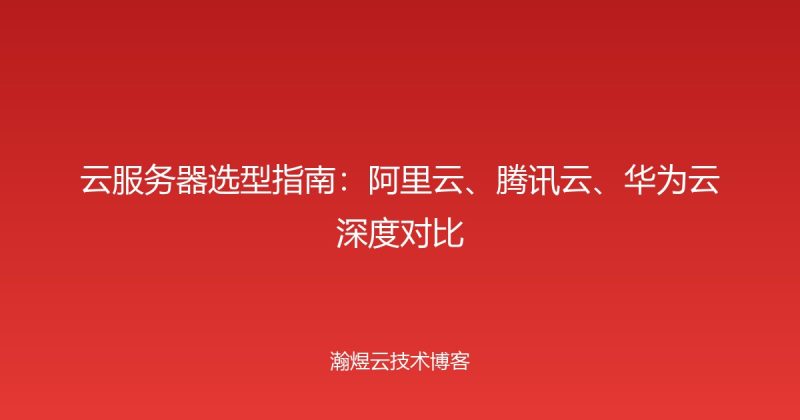 云服务器选型指南:阿里云、腾讯云、华为云深度对比-瀚煜云服