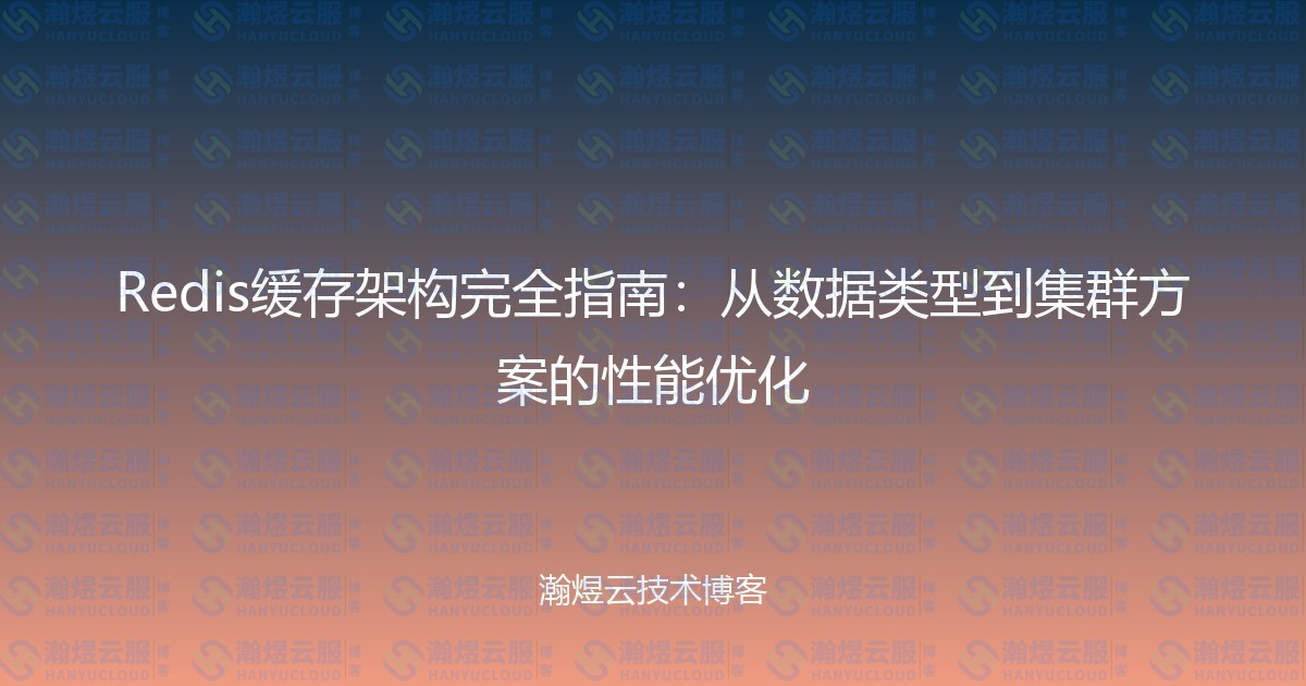 Redis缓存架构完全指南：从数据类型到集群方案的性能优化-瀚煜云服