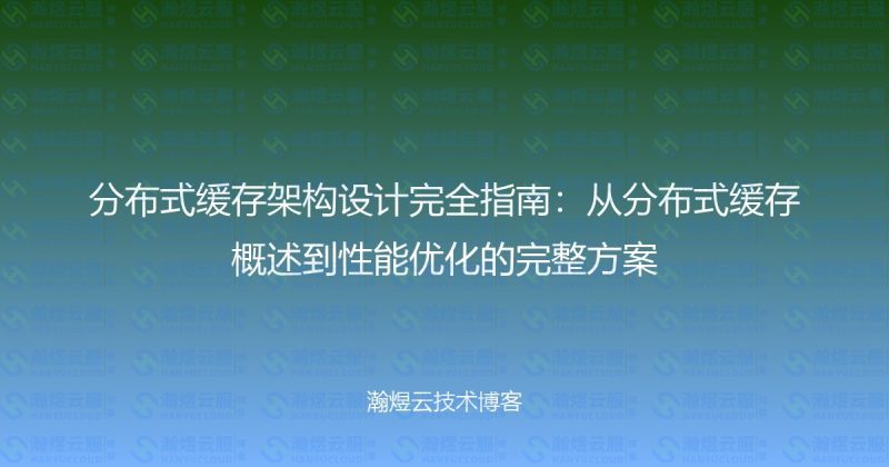 分布式缓存架构设计完全指南：从分布式缓存概述到性能优化的完整方案-瀚煜云服