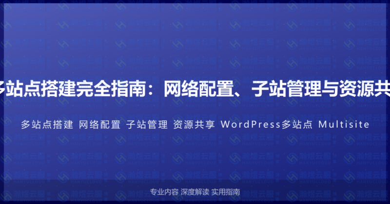 WordPress多站点搭建完全指南：网络配置、子站管理与资源共享的高级教程-瀚煜云服