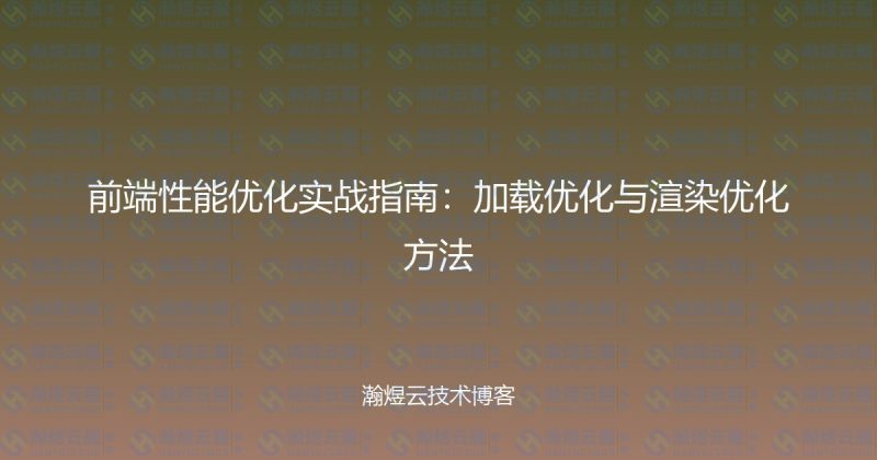 前端性能优化实战指南：加载优化与渲染优化方法-瀚煜云服