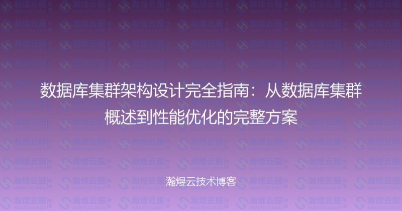 数据库集群架构设计完全指南：从数据库集群概述到性能优化的完整方案-瀚煜云服