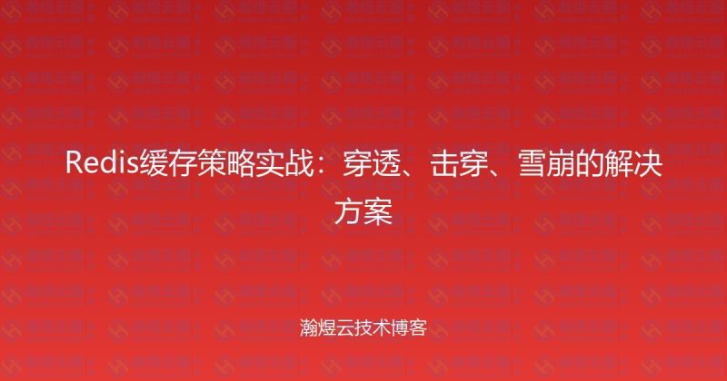 Redis缓存策略实战：穿透、击穿、雪崩的解决方案-瀚煜云服