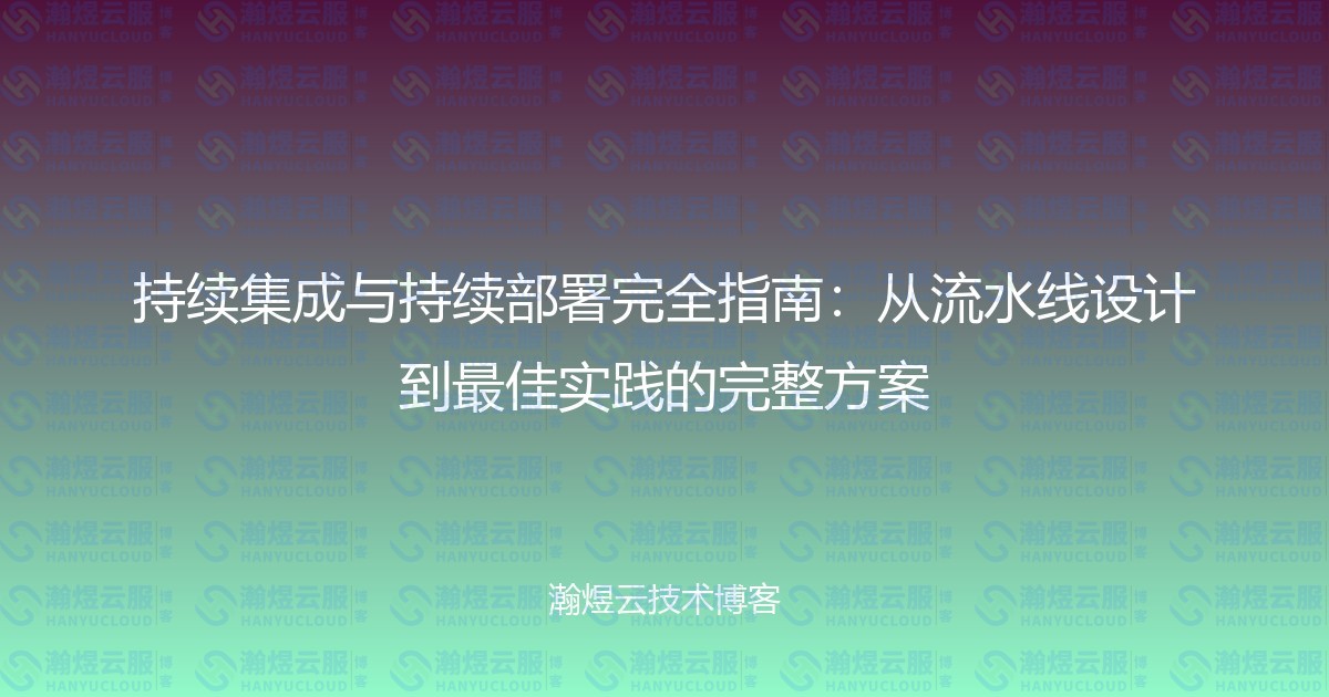持续集成与持续部署完全指南：从流水线设计到最佳实践的完整方案-瀚煜云服