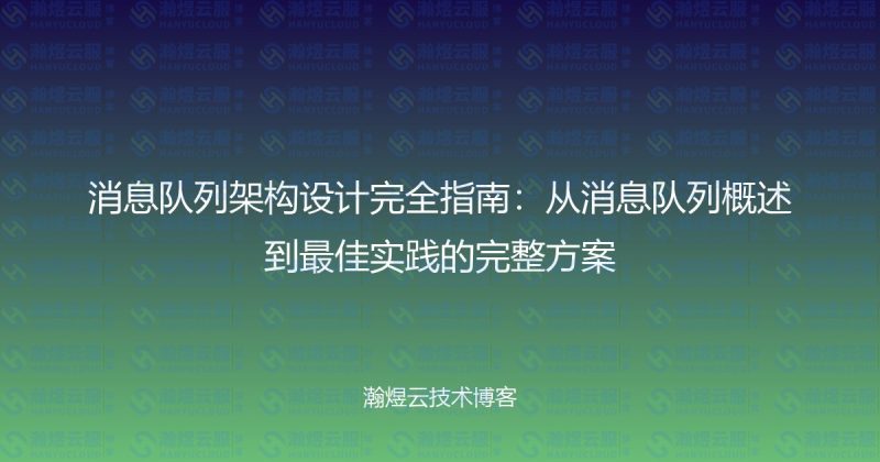 消息队列架构设计完全指南:从消息队列概述到最佳实践的完整方案-瀚煜云服