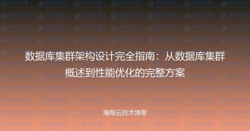 数据库集群架构设计完全指南：从数据库集群概述到性能优化的完整方案-瀚煜云服