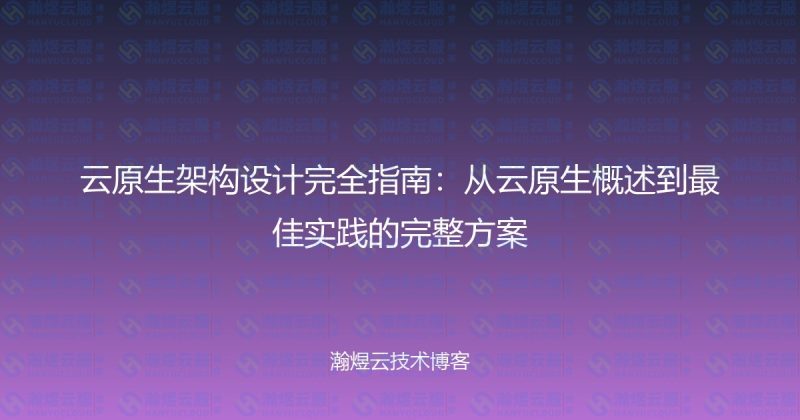 云原生架构设计完全指南：从云原生概述到最佳实践的完整方案-瀚煜云服