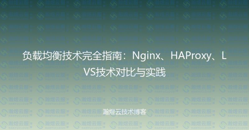 负载均衡技术完全指南:Nginx、HAProxy、LVS技术对比与实践-瀚煜云服