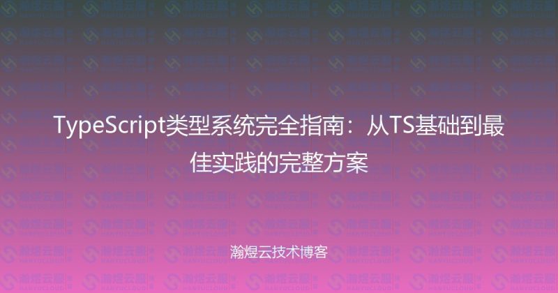 TypeScript类型系统完全指南：从TS基础到最佳实践的完整方案-瀚煜云服