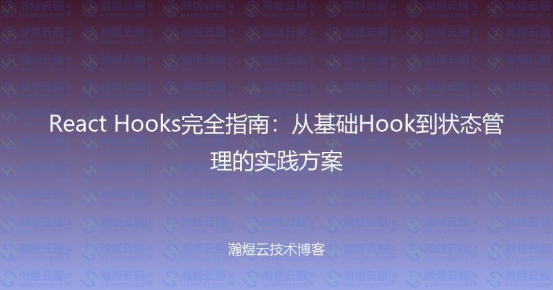 React Hooks完全指南:从基础Hook到状态管理的实践方案-瀚煜云服