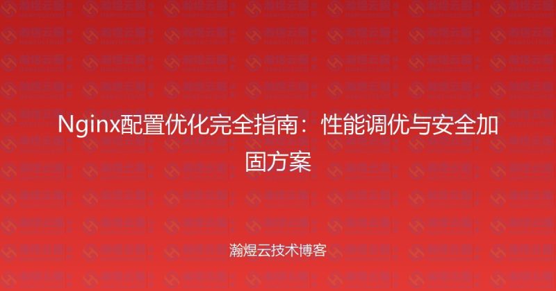 Nginx配置优化完全指南：性能调优与安全加固方案-瀚煜云服