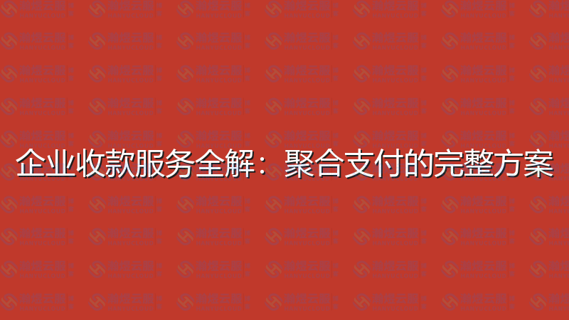 企业收款服务全解：聚合支付的完整方案-瀚煜云服