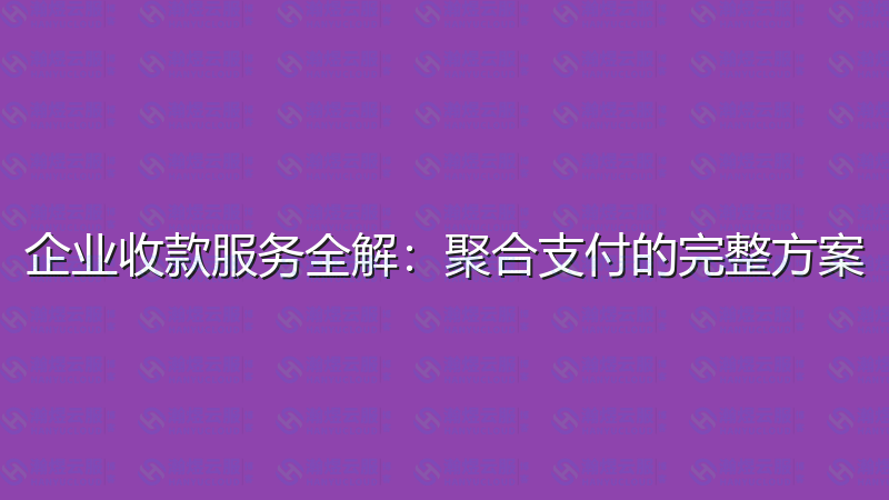 企业收款服务全解：聚合支付的完整方案-瀚煜云服
