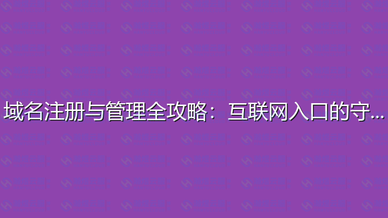 域名注册与管理全攻略：互联网入口的守护者-瀚煜云服