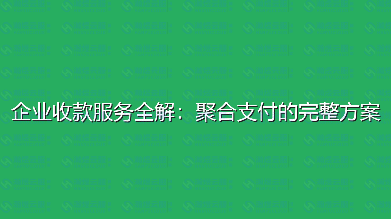 企业收款服务全解：聚合支付的完整方案-瀚煜云服