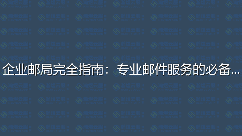 企业邮局完全指南：专业邮件服务的必备知识-瀚煜云服