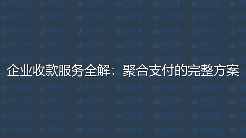 企业收款服务全解：聚合支付的完整方案-瀚煜云服
