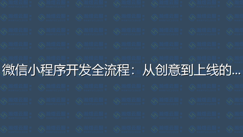 微信小程序开发全流程：从创意到上线的完整指南-瀚煜云服