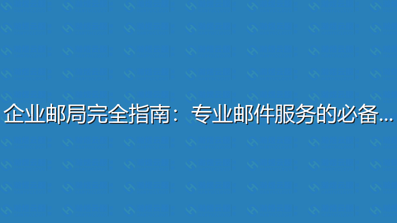 企业邮局完全指南：专业邮件服务的必备知识-瀚煜云服