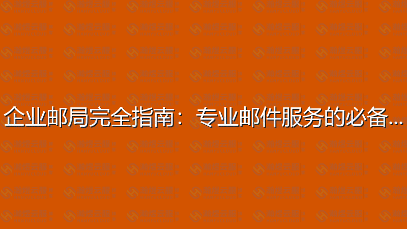 企业邮局完全指南：专业邮件服务的必备知识-瀚煜云服