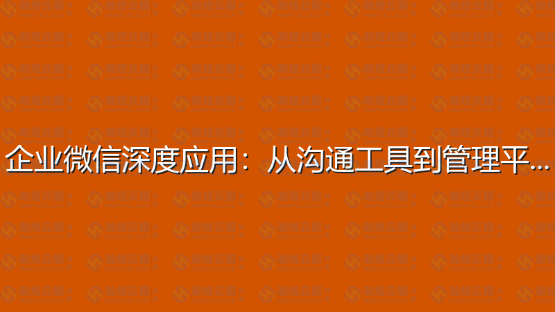 企业微信深度应用：从沟通工具到管理平台-瀚煜云服