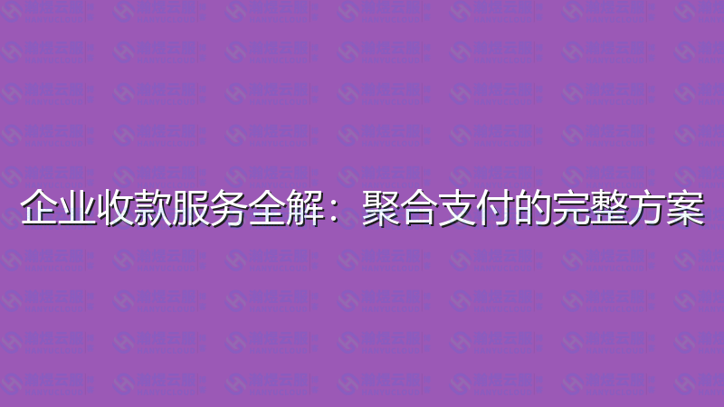 企业收款服务全解：聚合支付的完整方案-瀚煜云服