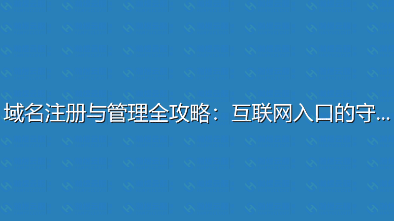 域名注册与管理全攻略：互联网入口的守护者-瀚煜云服