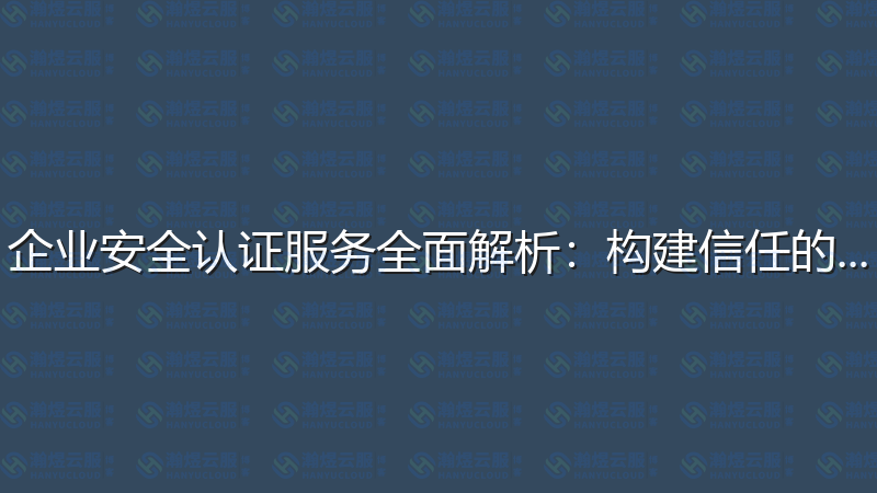 企业安全认证服务全面解析：构建信任的基石-瀚煜云服