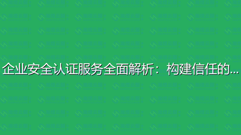 企业安全认证服务全面解析：构建信任的基石-瀚煜云服