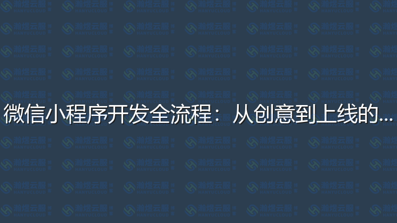 微信小程序开发全流程：从创意到上线的完整指南-瀚煜云服