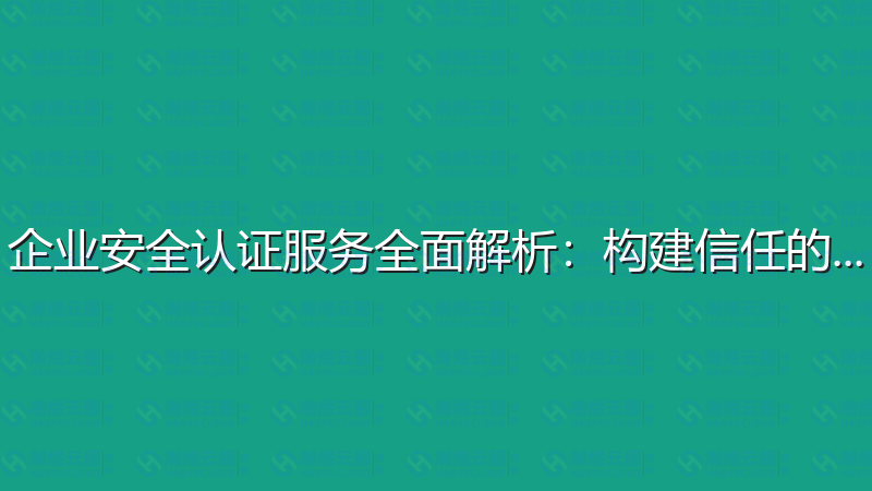 企业安全认证服务全面解析：构建信任的基石-瀚煜云服
