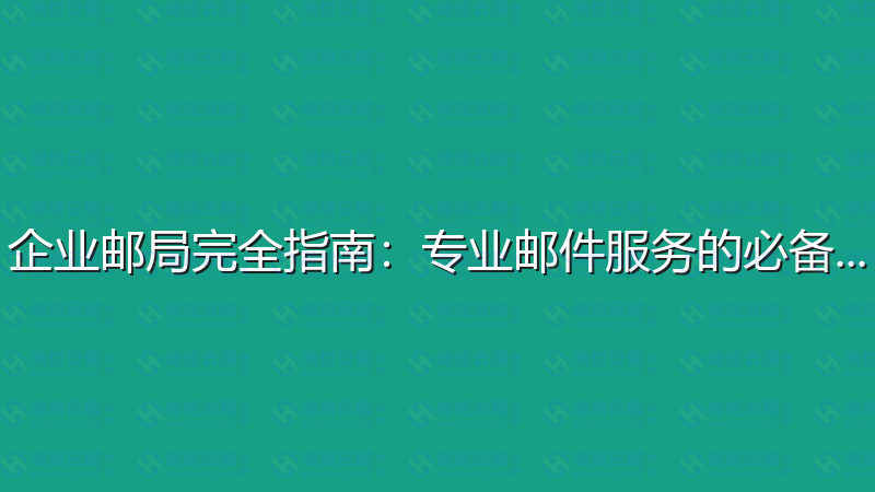 企业邮局完全指南：专业邮件服务的必备知识-瀚煜云服