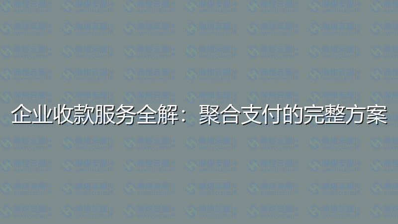 企业收款服务全解：聚合支付的完整方案-瀚煜云服