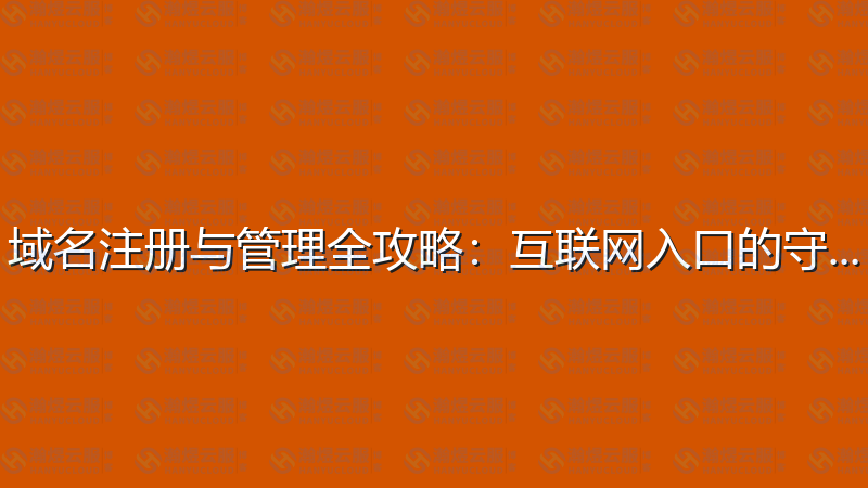 域名注册与管理全攻略：互联网入口的守护者-瀚煜云服