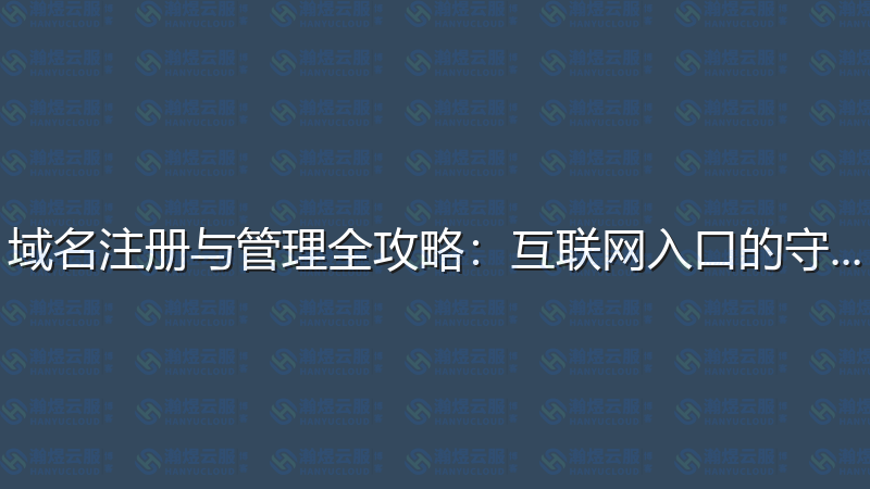域名注册与管理全攻略：互联网入口的守护者-瀚煜云服