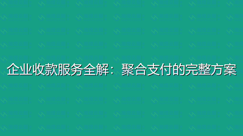 企业收款服务全解：聚合支付的完整方案-瀚煜云服