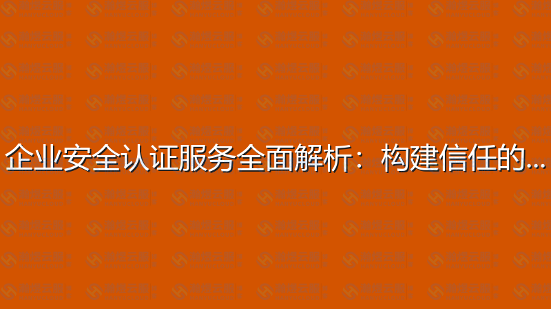 企业安全认证服务全面解析：构建信任的基石-瀚煜云服