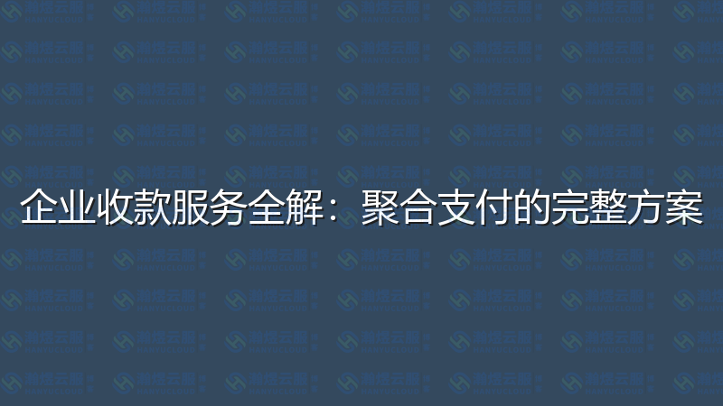 企业收款服务全解：聚合支付的完整方案-瀚煜云服