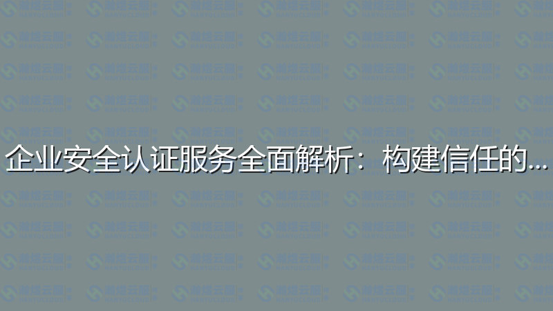 企业安全认证服务全面解析：构建信任的基石-瀚煜云服