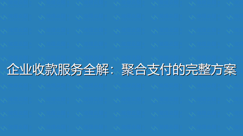 企业收款服务全解：聚合支付的完整方案-瀚煜云服