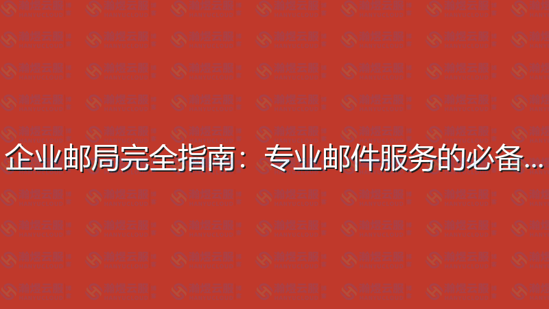 企业邮局完全指南：专业邮件服务的必备知识-瀚煜云服