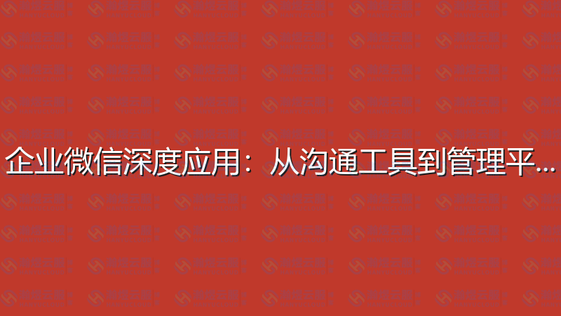 企业微信深度应用：从沟通工具到管理平台-瀚煜云服