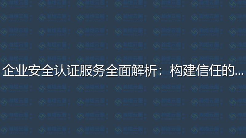 企业安全认证服务全面解析：构建信任的基石-瀚煜云服