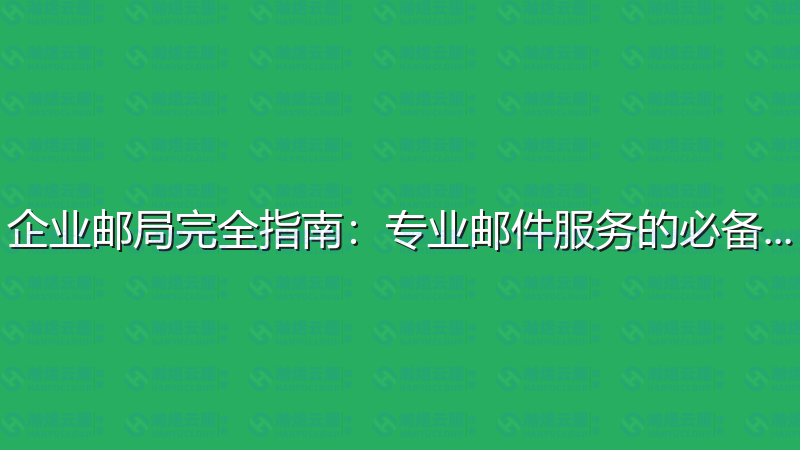 企业邮局完全指南：专业邮件服务的必备知识-瀚煜云服