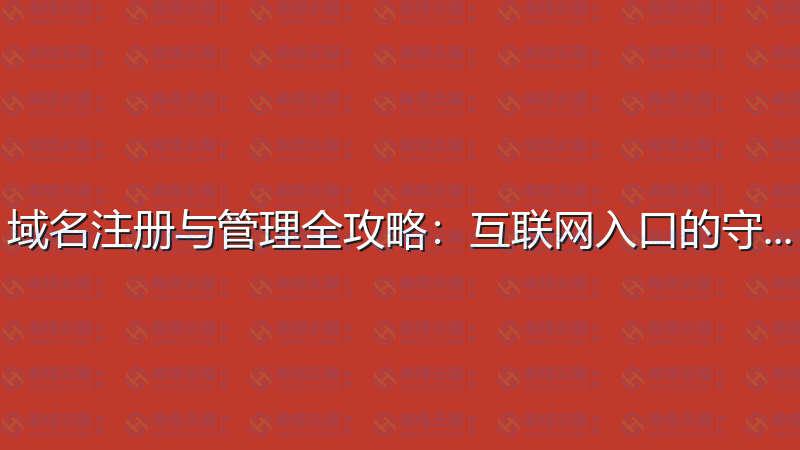 域名注册与管理全攻略：互联网入口的守护者-瀚煜云服